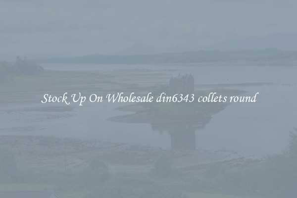 Stock Up On Wholesale din6343 collets round