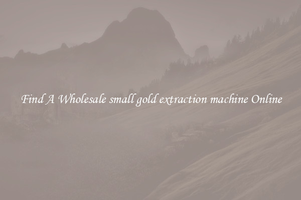 Find A Wholesale small gold extraction machine Online